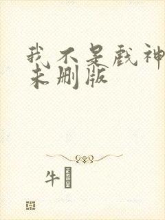 我不是戏神小说未删版