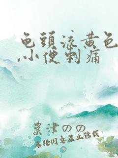 龟头流黄色液体,小便刺痛