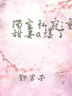 独家私宠:重生甜妻a爆了