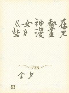 《女神都在看这些》漫画免费观看