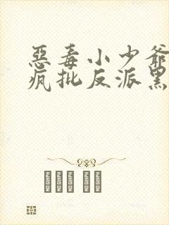 恶毒小少爷又被疯批反派黑化了