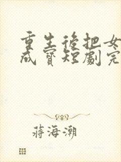 重生后把女婿宠成宝短剧完整版