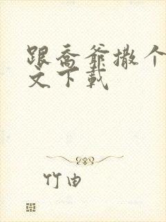 跟乔爷撒个娇全文下载