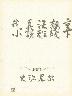 我真没想重生啊小说离线下载