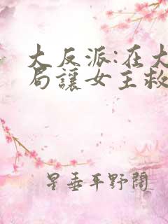 大反派:在大结局让女主救我