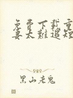 免费下载重生前妻太难追短剧