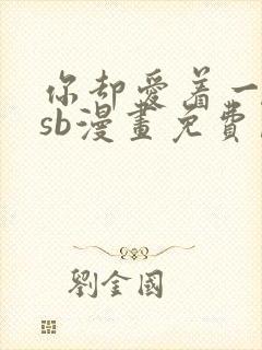 你却爱着一个他sb漫画免费阅读