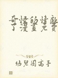 奇怪的情敌增加了漫画免费下拉观看全集