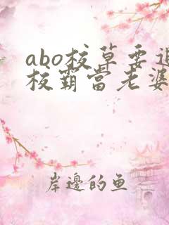 abo校草要追校霸当老婆小说免费阅读
