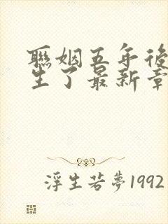 联姻五年后她重生了最新章节列表最新