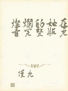 灿烂的她在线观看完整版免费的