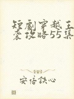 短剧穿越王妃逆袭攻略55集