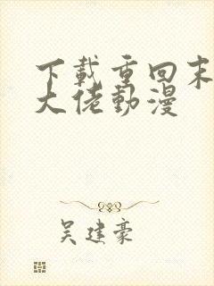 下载重回末世当大佬动漫