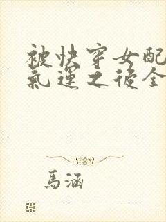 被快穿女配抢走气运之后全本