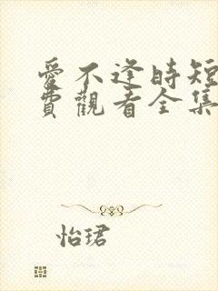 爱不逢时短剧免费观看全集高清