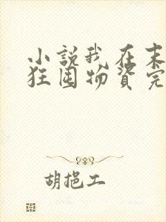 小说我在末世疯狂囤物资完整版未删减小说