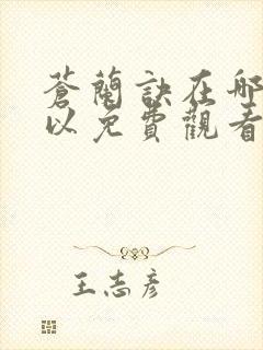 苍兰诀在哪里可以免费观看