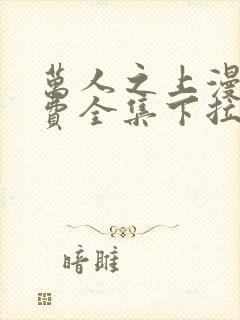 万人之上漫画免费全集下拉式漫画