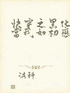 快穿之黑化反派当我如初恋