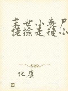 末世小丧尸被大佬捡走后小说免费