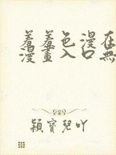 羞羞色漫在线看漫画入口无删减