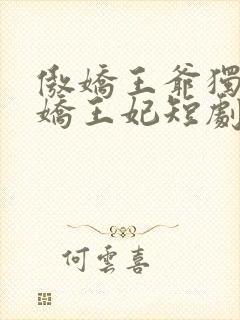 傲娇王爷独宠娇娇王妃短剧免费观看