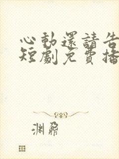 心动还请告诉我短剧免费播放