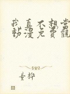 我真不想当第一动漫免费观看完整版