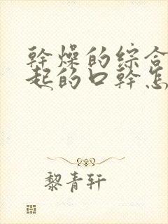 干燥的综合症引起的口干怎么治疗最好