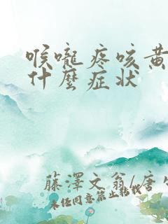 喉咙疼咳黄痰是什么症状