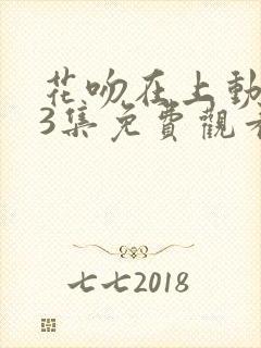 花吻在上动漫63集免费观看