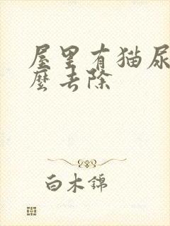 屋里有猫尿味怎么去除