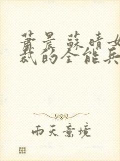 萧晨 苏晴女总裁的全能兵王