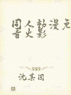 同人动漫免费观看火影