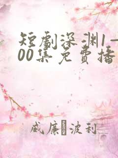 短剧深渊1—100集免费播放