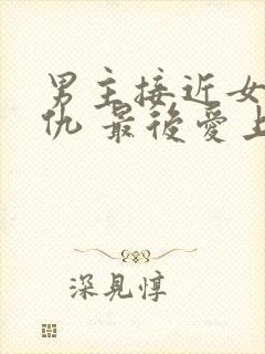 男主接近女主复仇 最后爱上女主