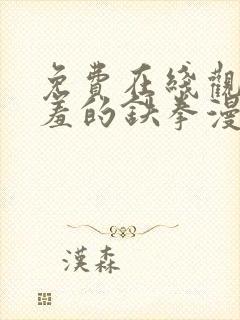 免费在线观看羞羞的铁拳漫画