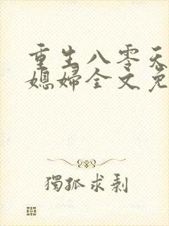 重生八零天才小媳妇全文免费阅读