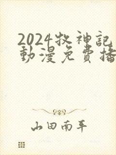 2024牧神记动漫免费播放