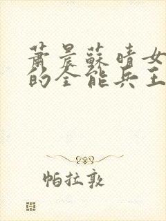 萧晨苏晴女总裁的全能兵王最新