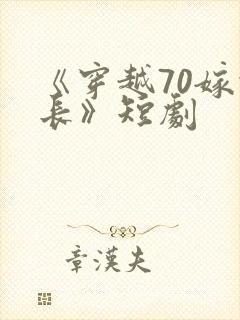 《穿越70嫁营长》短剧