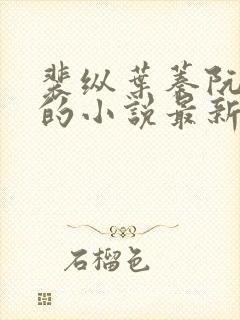 裴纵叶蓁阮颜南的小说最新章节更新内容