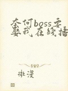 奈何boss要娶我在线播放