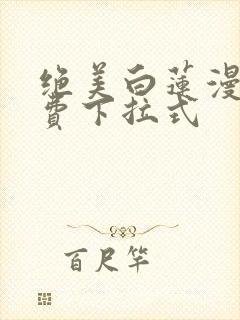 绝美白莲漫画免费下拉式