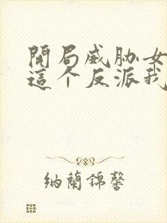 开局威胁女主,这个反派我当定了txt