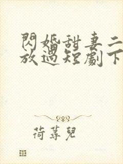 闪婚甜妻二爷求放过短剧下集预告