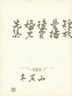 先婚后爱短剧全集免费播放