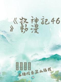 《牧神记46集》动漫