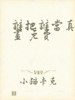 谁把谁当真 漫画 免费