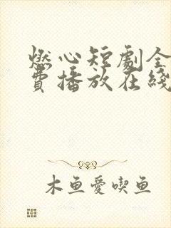 燃心短剧全集免费播放在线观看